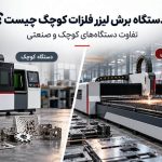 دستگاه برش لیزر فلزات کوچک چیست؟ تفاوت دستگاه‌های کوچک و صنعتی